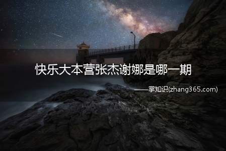 快乐大本营张杰谢娜是哪一期(《快乐大本营》张杰与谢娜期数)