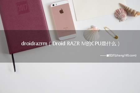 droidrazrm（Droid RAZR M的CPU是什么）
