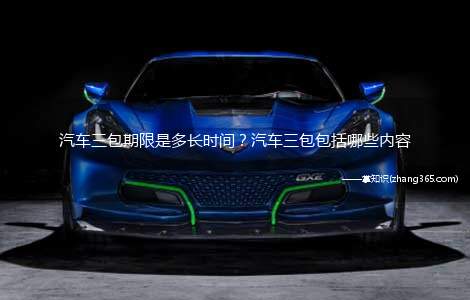 汽车三包期限是多长时间?汽车三包包括哪些内容