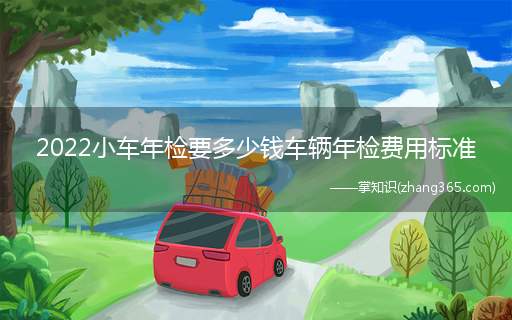 2022小车年检要多少钱车辆年检费用标准(年检免检车型费用及处理过程)