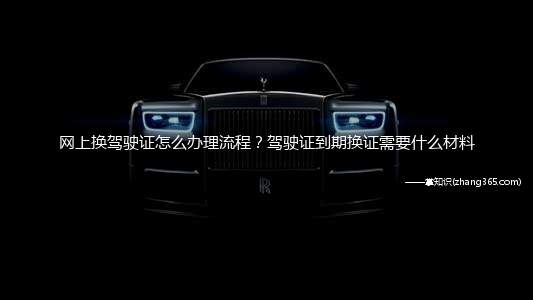 网上换驾驶证怎么办理流程?驾驶证到期换证需要什么材料