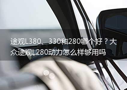 途观L380、330和280哪个好?大众途观L280动力怎么样够用吗