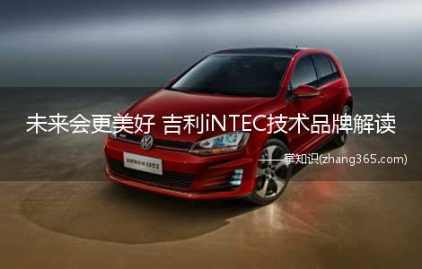 未来会更美好 吉利iNTEC技术品牌解读(吉利投资在宁波杭州湾新区建设吉利)