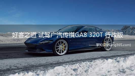 好客之道 试驾广汽传祺GA8 320T 行政版(看看次低配车型的诚意组织一次重要会议并不比做首席执行官容易)