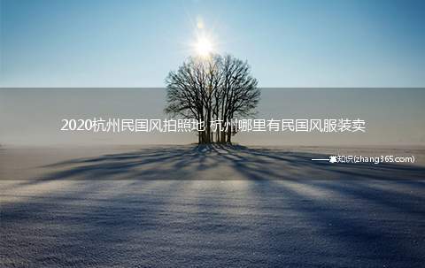 2020杭州民国风拍照地 杭州哪里有民国风服装卖