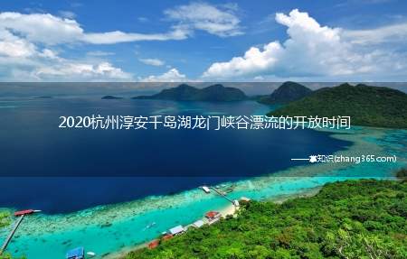 2020杭州淳安千岛湖龙门峡谷漂流的开放时间