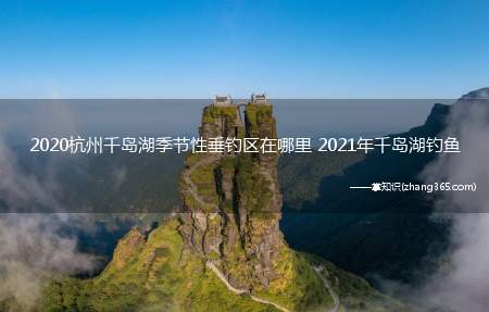 2020杭州千岛湖季节性垂钓区在哪里 2021年千岛湖钓鱼