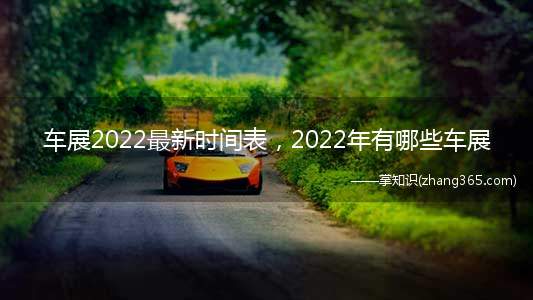 车展2022最新时间表，2022年有哪些车展(2022年成都国际汽车展览会时间表)