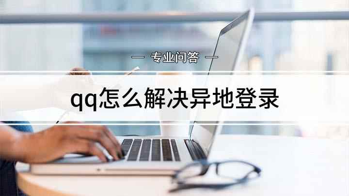 qq怎么解决异地登录(怎样解除QQ的异地登录限制,你学会了吗)