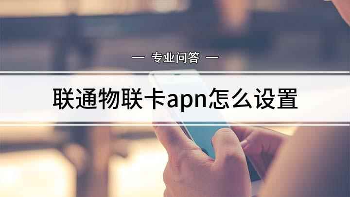 联通物联卡apn怎么设置(联通物联卡APN设置教程)
