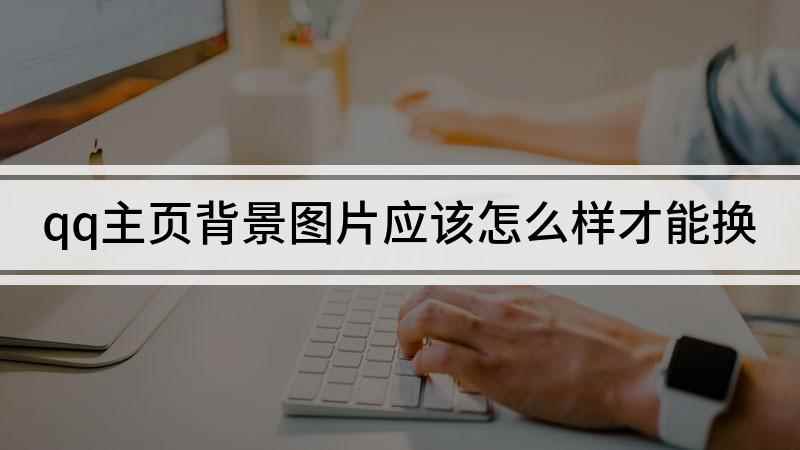 qq主页背景图片应该怎么样才能换(QQ主页背景的设置方式)