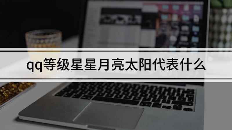 qq等级星星月亮太阳代表什么(QQ中太阳月亮星星是怎么计算的)