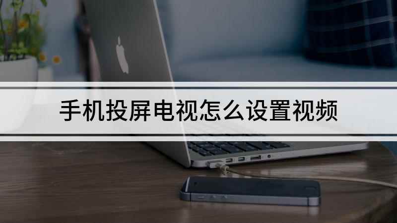 手机投屏电视怎么设置视频(怎么把手机投屏到电视上)