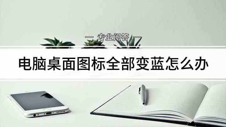电脑桌面图标全部变蓝怎么办(电脑桌面图标后面有蓝色阴影怎么去除)