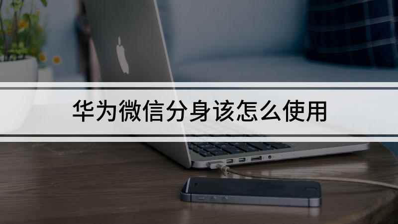 华为微信分身该怎么使用(华为P40pro,适用系统:EMUI 11)