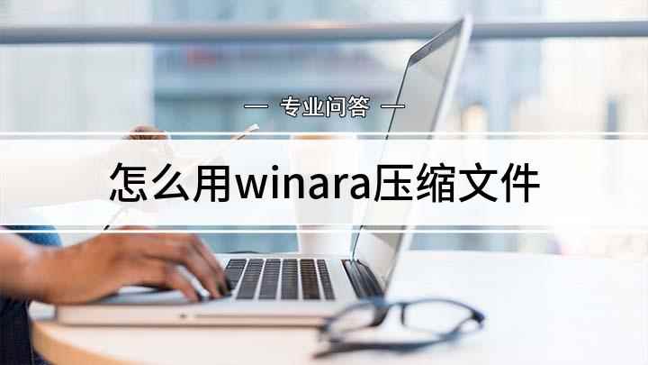 怎么用winara压缩文件(winrar怎么压缩文件)