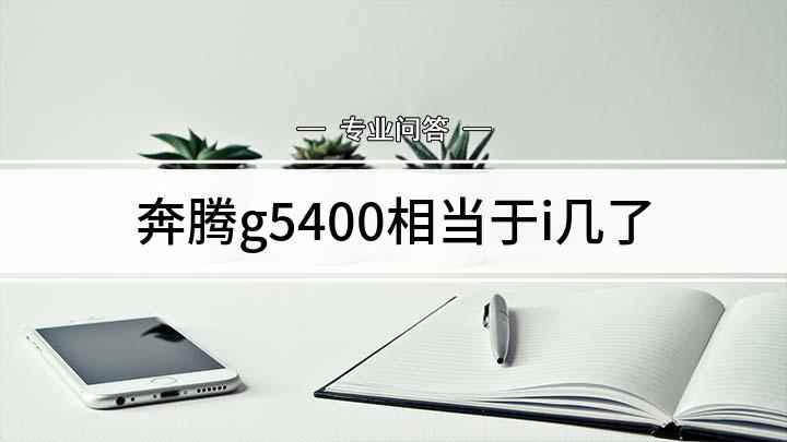 奔腾g5400相当于i几了(奔腾g5400相当于i几处理器)