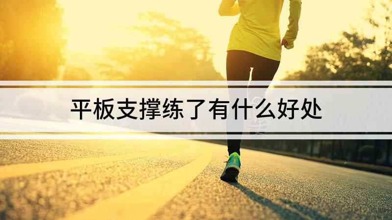 平板支撑练了有什么好处(平板支撑有哪些好处)