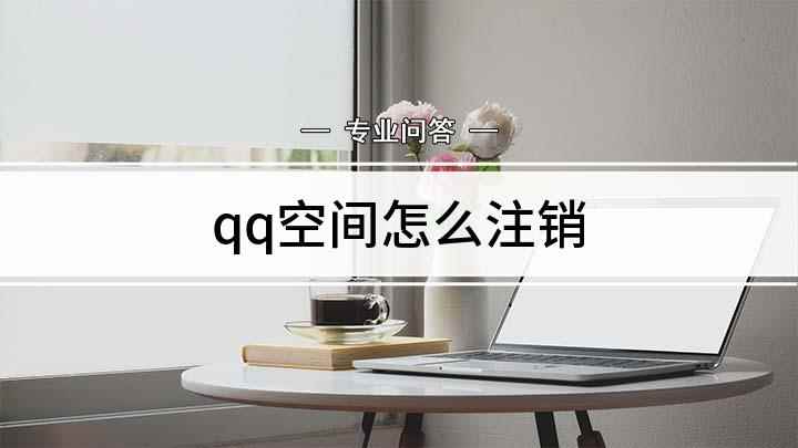 qq空间怎么注销(如何选择注销QQ空间)