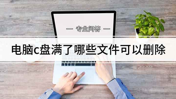 电脑c盘满了哪些文件可以删除(电脑C盘哪些文件可以删除)