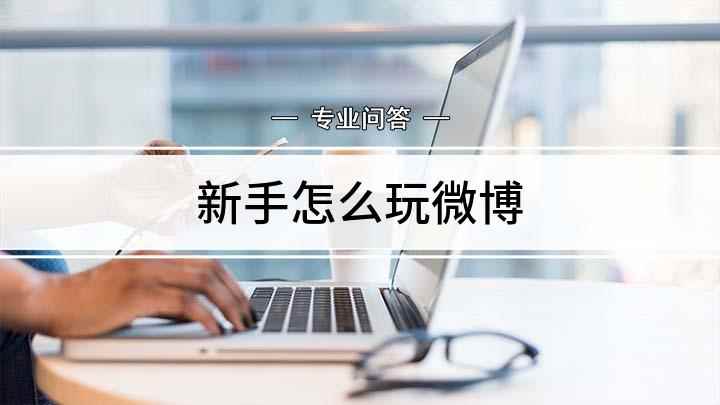 新手怎么玩微博(越来越多的人喜欢用微博沟通,在微博也能看到很多重要的事)