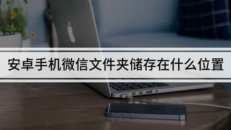 安卓手机微信文件夹储存在什么位置(WPS office微信下载)
