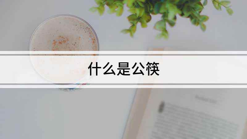 什么是公筷(公筷是为了防止别人把疾病传染给自己)