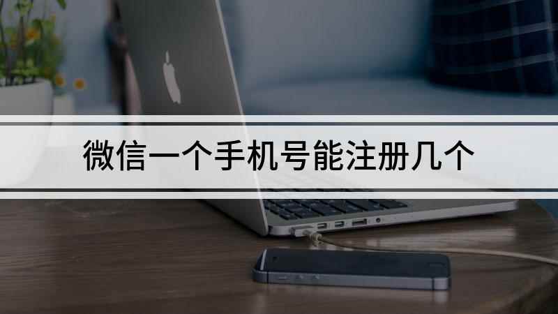 微信一个手机号能注册几个(一个手机号只可以申请一个微信号)