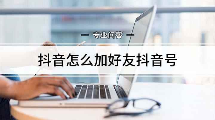 抖音怎么加好友抖音号(抖音如何添加好友教教你几招)