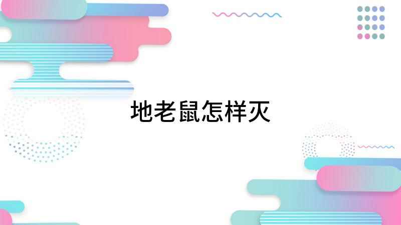 地老鼠怎样灭(地鼠怎么灭,消灭地老鼠最常用的方法)