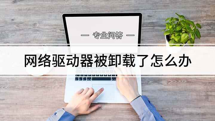网络驱动器被卸载了怎么办(网卡驱动被卸载了怎么恢复)
