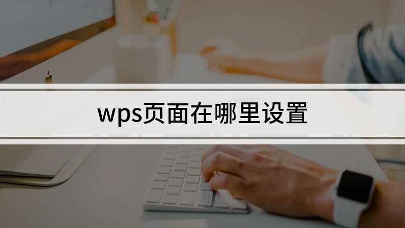 wps页面在哪里设置(wps的页面设置在哪里)