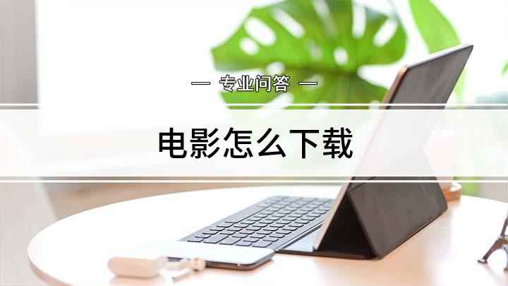 电影怎么下载(我们通常使用腾讯、爱奇艺、优酷观看电影,可以选择在线观看或者)
