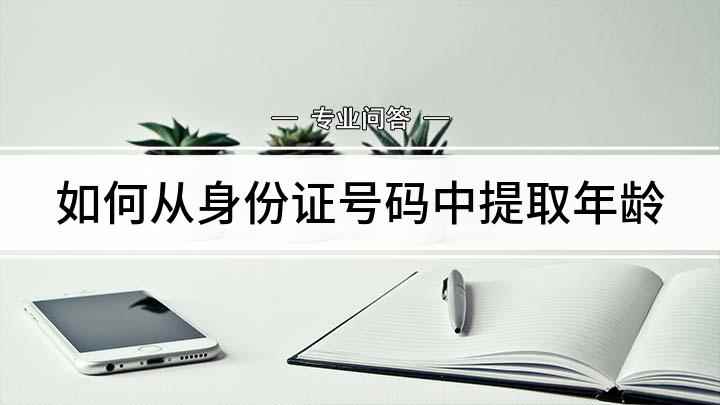 如何从身份证号码中提取年龄(如何计算出身份证号的年龄)