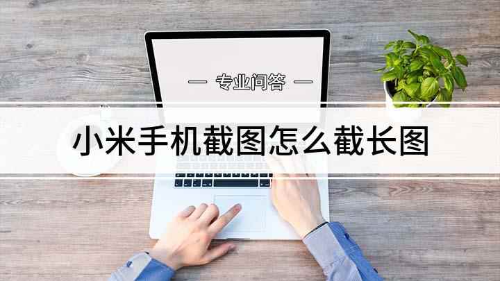 小米手机截图怎么截长图(小米手机中如何截长屏)