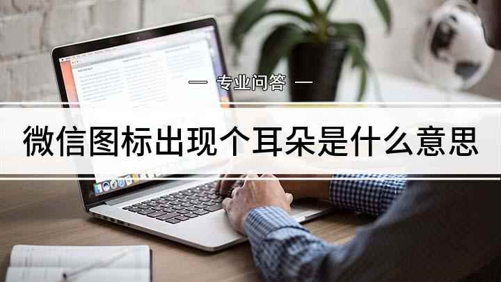 微信图标出现个耳朵(微信耳朵图标的意思,和将其关闭的方法)