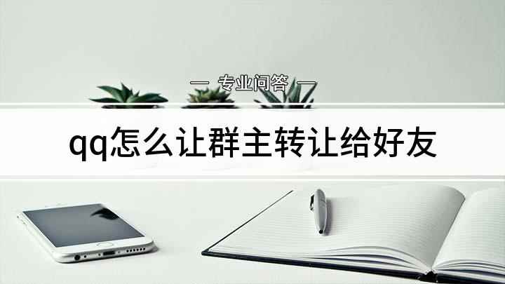 qq怎么让群主转让给好友(QQ群转让给其他人的方法)