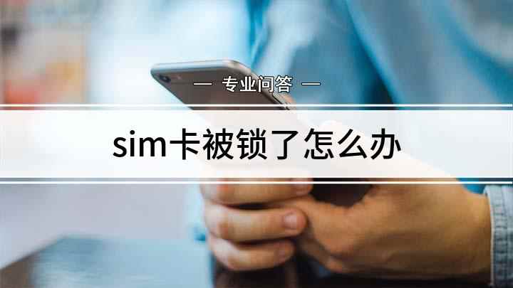 sim卡被锁了怎么办(sim卡被锁怎么办,今天就来教一教)