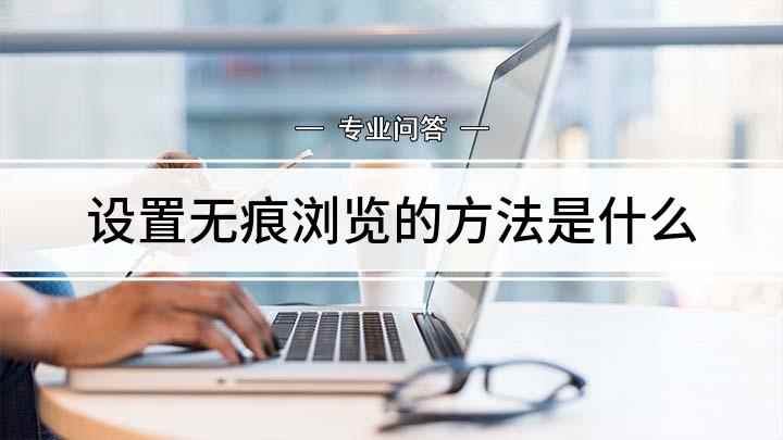 设置无痕浏览的方法是什么(电脑浏览器如何设置无痕浏览)