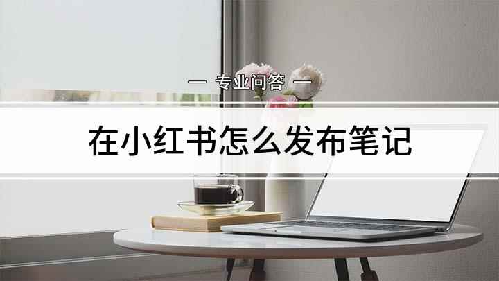 在小红书怎么发布笔记(小红书想发布笔记怎么操作)