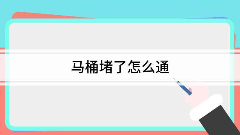 马桶堵了怎么通(马桶堵塞后的疏通方法)