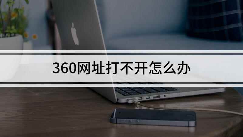 360网址打不开怎么办(360浏览器打不开网页怎么办)