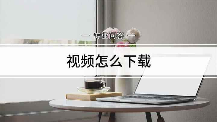 视频怎么下载(视频想下载保存下来怎么办)