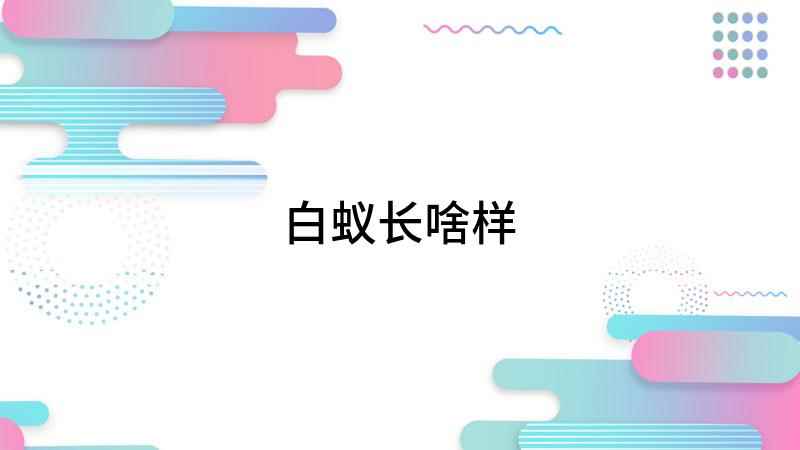 白蚁长啥样(白蚁的整个蚁群分为工蚁、兵蚁、若蚁三种类型)