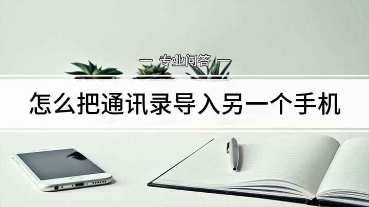 怎么把通讯录导入另一个手机(换手机怎么把通讯录导入新手机)