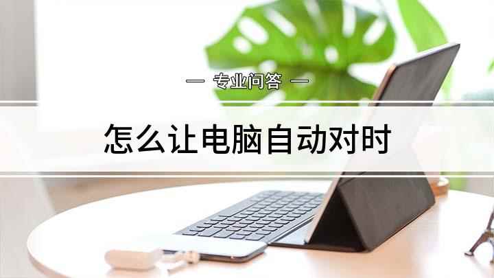 怎么让电脑自动对时(平时电脑自动校准怎么做)