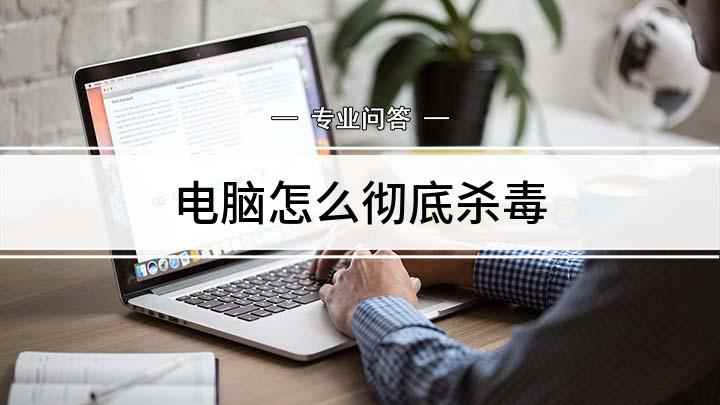 电脑怎么彻底杀毒(怎么解决电脑中病毒的情况)
