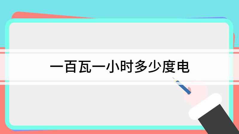 一百瓦一小时多少度电(100瓦的灯泡一小时用多少度电)