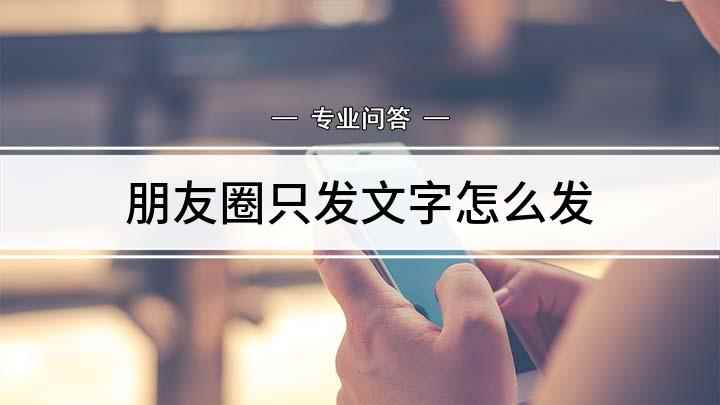 朋友圈只发文字怎么发(如何在微信发送文字朋友圈)