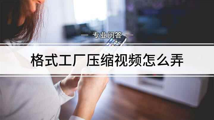 格式工厂压缩视频怎么弄(戴尔灵越7000,适用系统:Windows10,格式工厂4.)